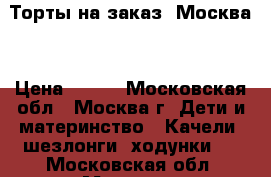 Торты на заказ. Москва  › Цена ­ 800 - Московская обл., Москва г. Дети и материнство » Качели, шезлонги, ходунки   . Московская обл.,Москва г.